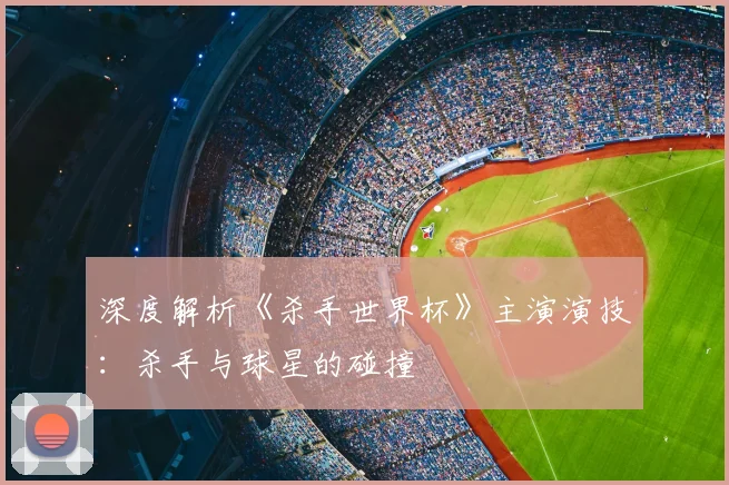 深度解析《杀手世界杯》主演演技:杀手与球星的碰撞