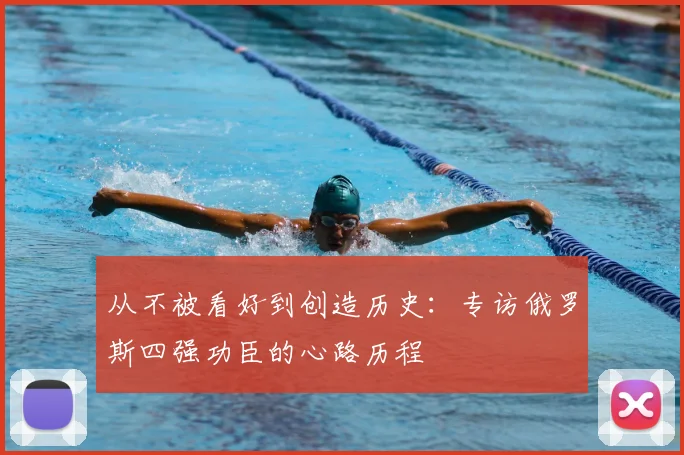 从不被看好到创造历史：专访俄罗斯四强功臣的心路历程