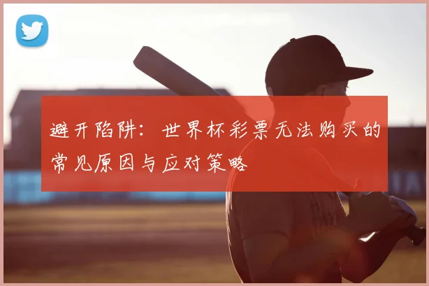 避开陷阱：世界杯彩票无法购买的常见原因与应对策略