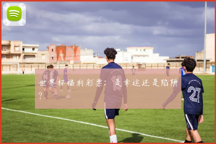 世界杯福利彩票：是幸运还是陷阱？
