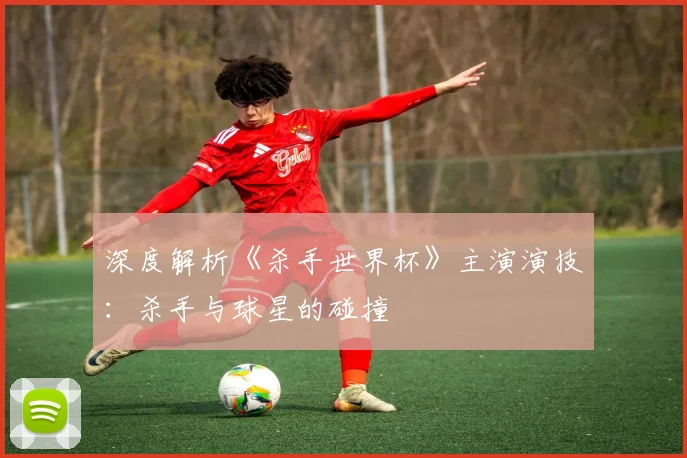 深度解析《杀手世界杯》主演演技:杀手与球星的碰撞