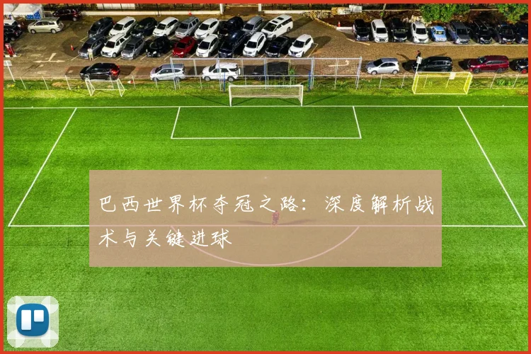 巴西世界杯夺冠之路：深度解析战术与关键进球