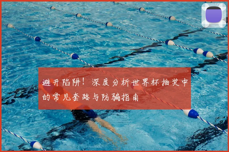 避开陷阱！深度分析世界杯抽奖中的常见套路与防骗指南
