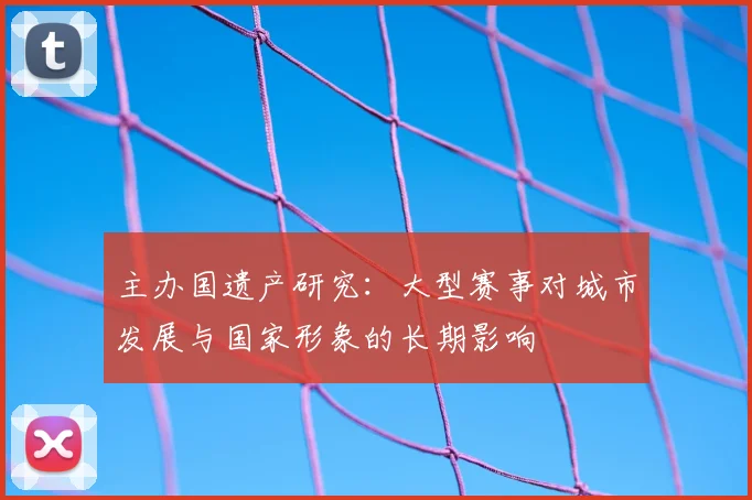 主办国遗产研究：大型赛事对城市发展与国家形象的长期影响