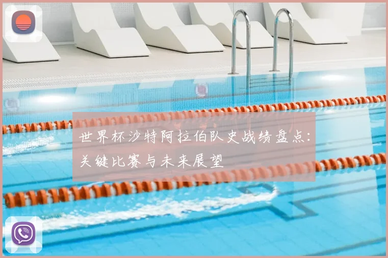 世界杯沙特阿拉伯队史战绩盘点：关键比赛与未来展望