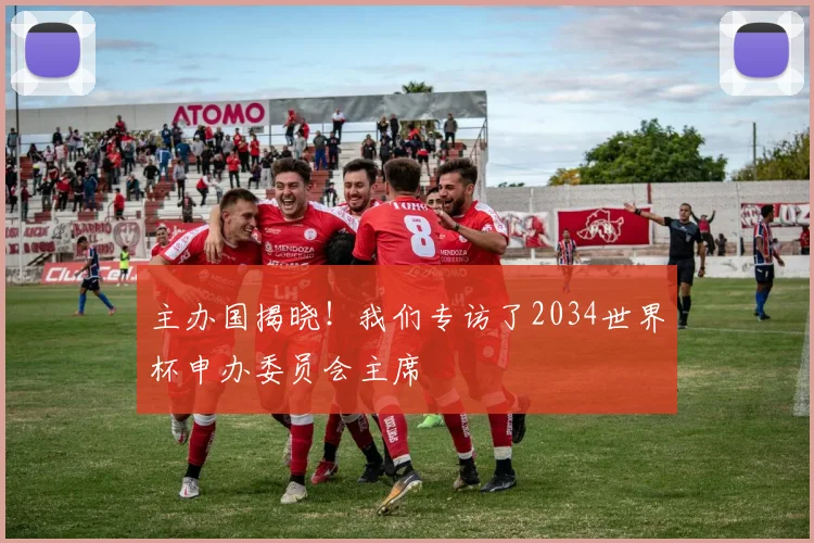 主办国揭晓！我们专访了2034世界杯申办委员会主席