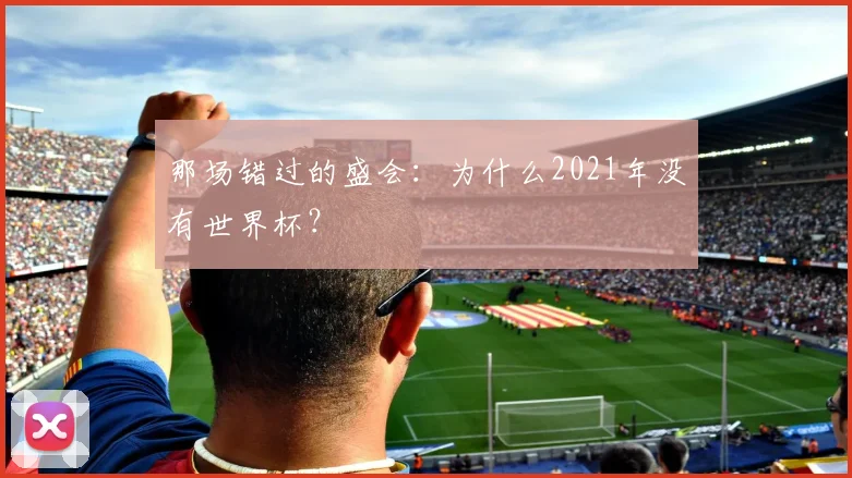 那场错过的盛会：为什么2021年没有世界杯？