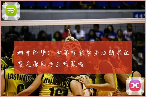 避开陷阱：世界杯彩票无法购买的常见原因与应对策略