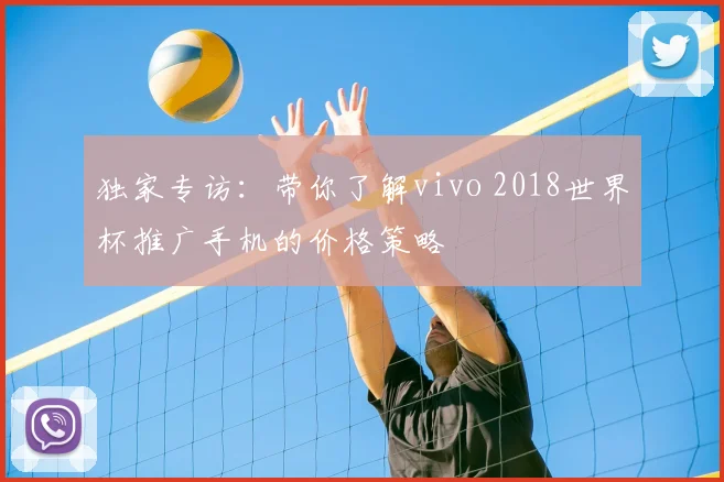 独家专访:带你了解vivo 2018世界杯推广手机的价格策略