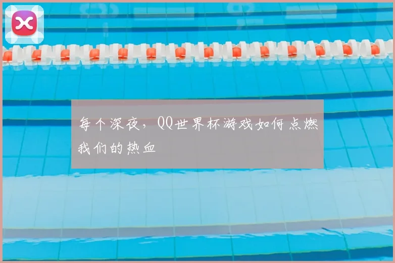 每个深夜，QQ世界杯游戏如何点燃我们的热血