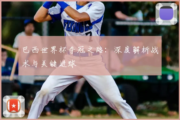 巴西世界杯夺冠之路:深度解析战术与关键进球