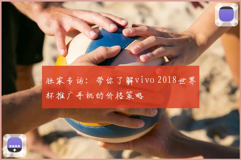 独家专访：带你了解vivo 2018世界杯推广手机的价格策略