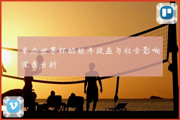 举办世界杯的经济效益与社会影响深度分析