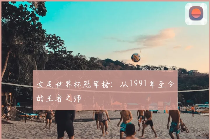 女足世界杯冠军榜：从1991年至今的王者之师