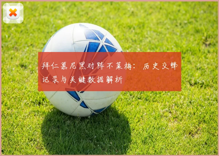 拜仁慕尼黑对阵不莱梅：历史交锋记录与关键数据解析