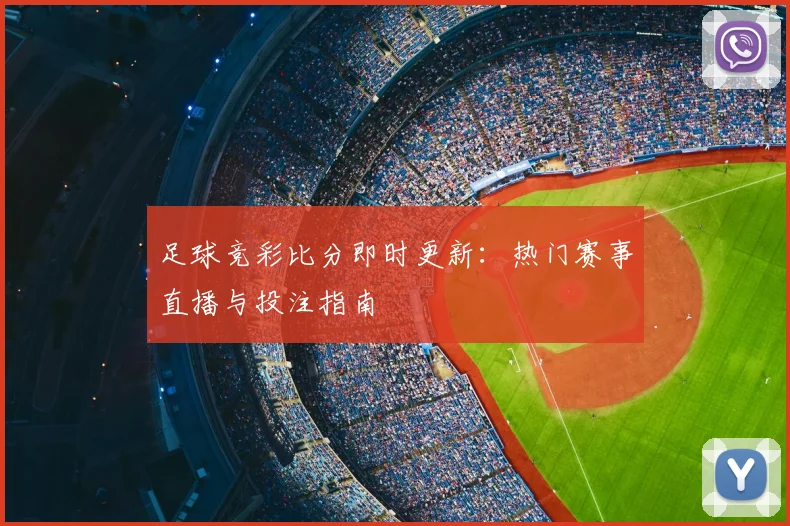 足球竞彩比分即时更新：热门赛事直播与投注指南