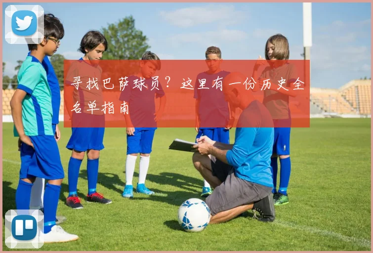 寻找巴萨球员？这里有一份历史全名单指南