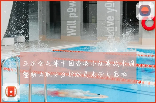 亚运会足球中国香港小组赛战术调整助力取分分析球员表现与影响