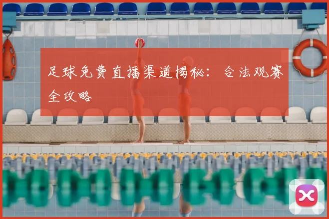 足球免费直播渠道揭秘：合法观赛全攻略