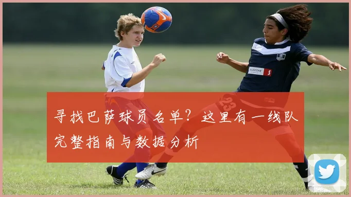 寻找巴萨球员名单？这里有一线队完整指南与数据分析
