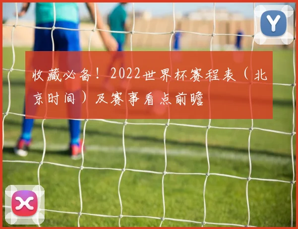 收藏必备！2022世界杯赛程表（北京时间）及赛事看点前瞻