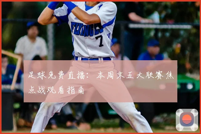 足球免费直播：本周末五大联赛焦点战观看指南