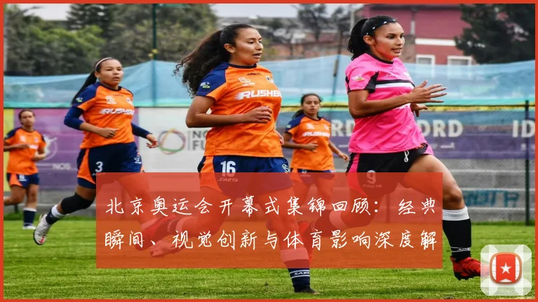 北京奥运会开幕式集锦回顾：经典瞬间、视觉创新与体育影响深度解析