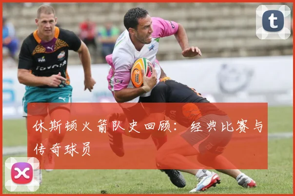休斯顿火箭队史回顾：经典比赛与传奇球员