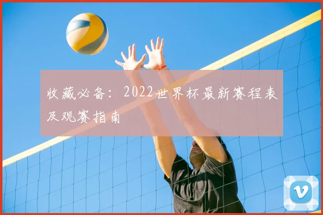 收藏必备：2022世界杯最新赛程表及观赛指南