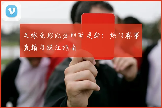 足球竞彩比分即时更新：热门赛事直播与投注指南