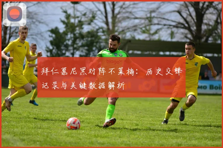 拜仁慕尼黑对阵不莱梅：历史交锋记录与关键数据解析