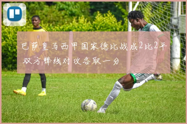 巴萨皇马西甲国家德比战成2比2平 双方锋线对攻各取一分