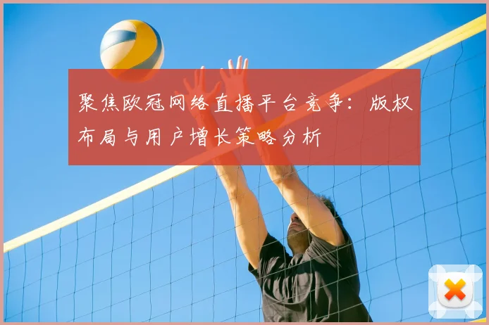 聚焦欧冠网络直播平台竞争：版权布局与用户增长策略分析