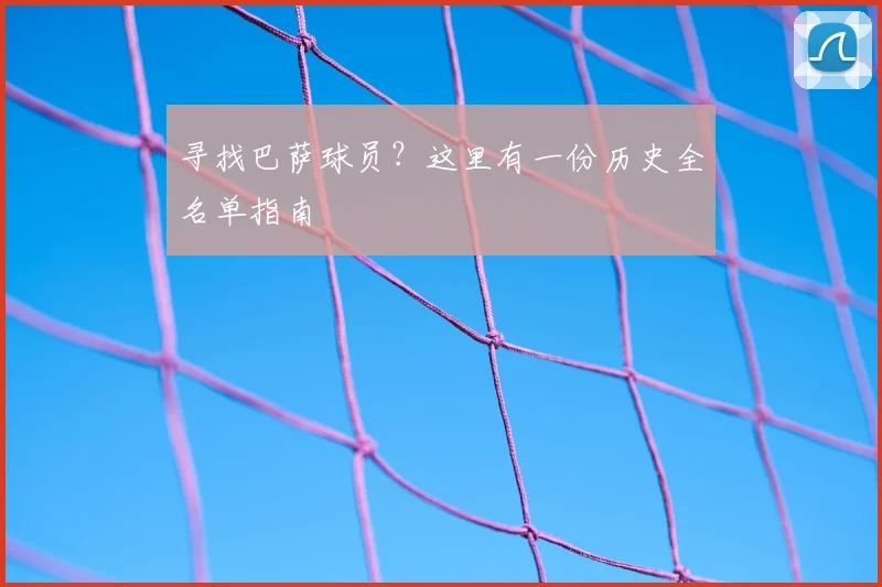 寻找巴萨球员？这里有一份历史全名单指南