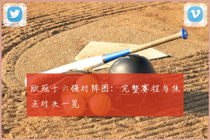 欧冠十六强对阵图：完整赛程与焦点对决一览